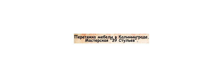 Перетяжка мягкой мебели, мастерская «39 стульев», мастерская по ремонту мягкой мебели, замене обивки, качественно и быстро